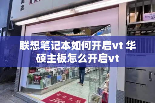 联想笔记本如何开启vt 华硕主板怎么开启vt-第1张图片-星选测评