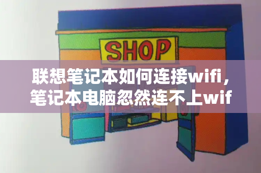 联想笔记本如何连接wifi，笔记本电脑忽然连不上wifi