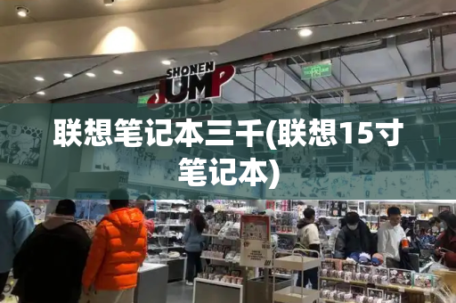 联想笔记本三千(联想15寸笔记本)-第1张图片-星选测评
