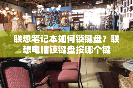 联想笔记本如何锁键盘？联想电脑锁键盘按哪个键
