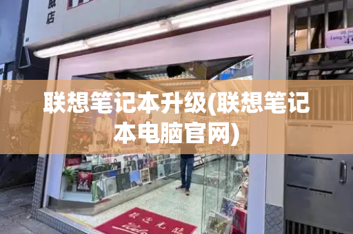 联想笔记本升级(联想笔记本电脑官网)-第1张图片-星选测评