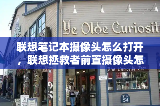 联想笔记本摄像头怎么打开，联想拯救者前置摄像头怎么打开-第1张图片-星选测评
