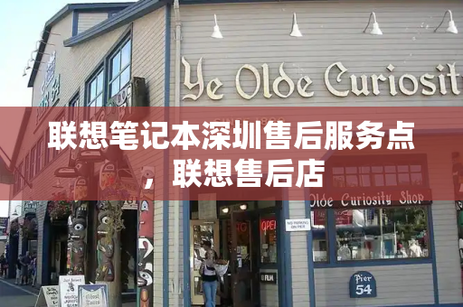 联想笔记本深圳售后服务点，联想售后店-第1张图片-星选测评