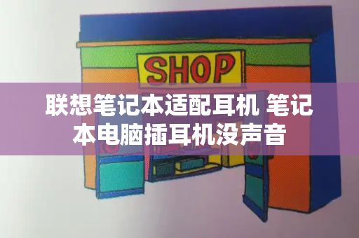 联想笔记本适配耳机 笔记本电脑插耳机没声音