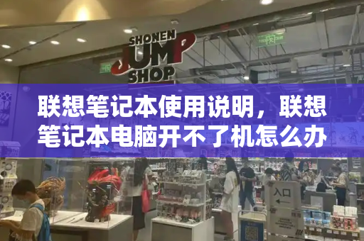 联想笔记本使用说明，联想笔记本电脑开不了机怎么办