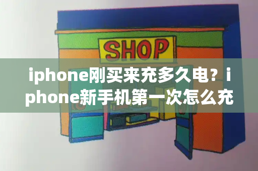 iphone刚买来充多久电？iphone新手机第一次怎么充电