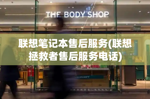 联想笔记本售后服务(联想拯救者售后服务电话)