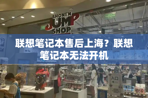 联想笔记本售后上海？联想笔记本无法开机
