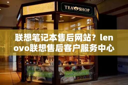 联想笔记本售后网站？lenovo联想售后客户服务中心