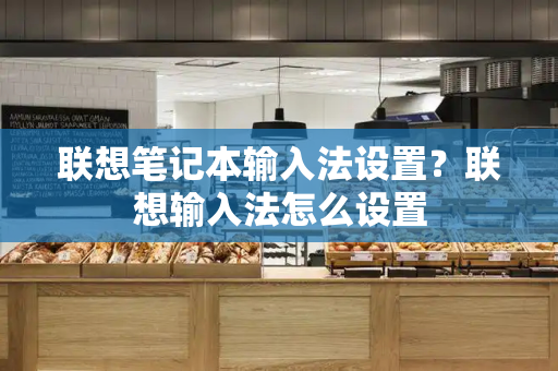 联想笔记本输入法设置？联想输入法怎么设置