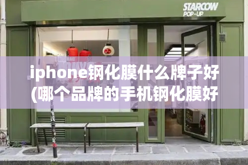 iphone钢化膜什么牌子好(哪个品牌的手机钢化膜好)