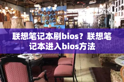 联想笔记本刷bios？联想笔记本进入bios方法