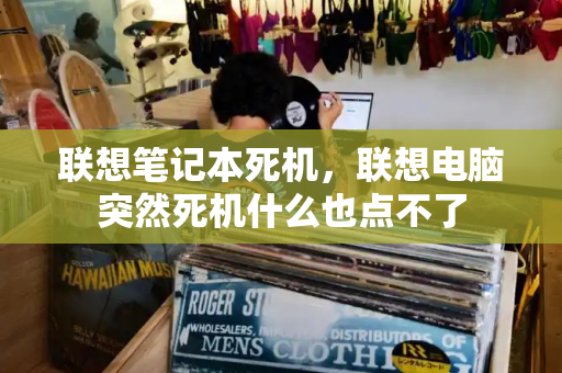 联想笔记本死机，联想电脑突然死机什么也点不了