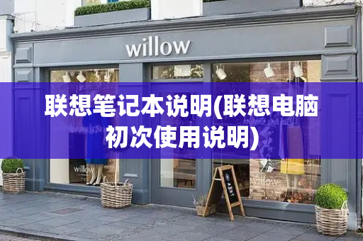 联想笔记本说明(联想电脑初次使用说明)