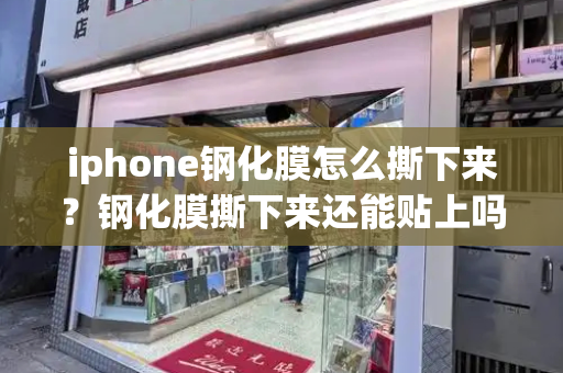 iphone钢化膜怎么撕下来？钢化膜撕下来还能贴上吗