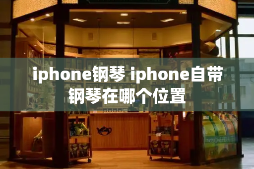 iphone钢琴 iphone自带钢琴在哪个位置