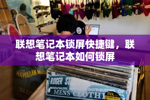 联想笔记本锁屏快捷键，联想笔记本如何锁屏