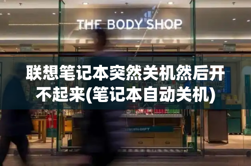 联想笔记本突然关机然后开不起来(笔记本自动关机)
