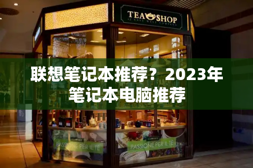 联想笔记本推荐？2023年笔记本电脑推荐-第1张图片-星选测评