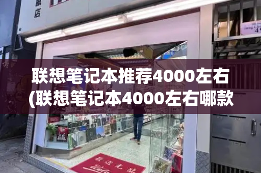 联想笔记本推荐4000左右(联想笔记本4000左右哪款性价比高)