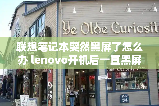 联想笔记本突然黑屏了怎么办 lenovo开机后一直黑屏怎么办-第1张图片-星选测评