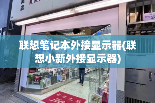 联想笔记本外接显示器(联想小新外接显示器)