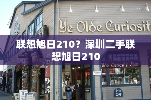 联想旭日210？深圳二手联想旭日210-第1张图片-星选测评