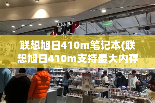 联想旭日410m笔记本(联想旭日410m支持最大内存)