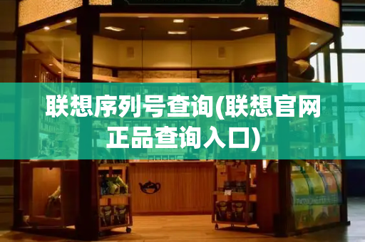 联想序列号查询(联想官网正品查询入口)