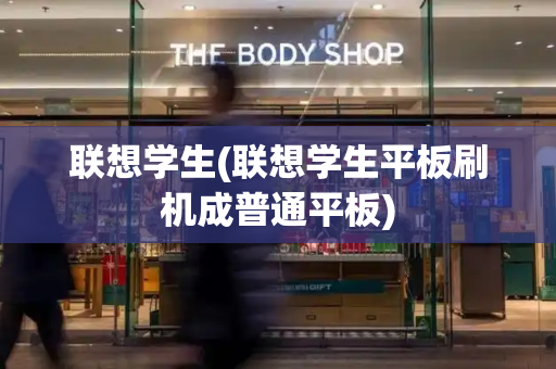 联想学生(联想学生平板刷机成普通平板)