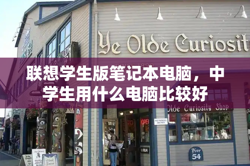 联想学生版笔记本电脑，中学生用什么电脑比较好