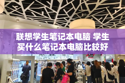 联想学生笔记本电脑 学生买什么笔记本电脑比较好