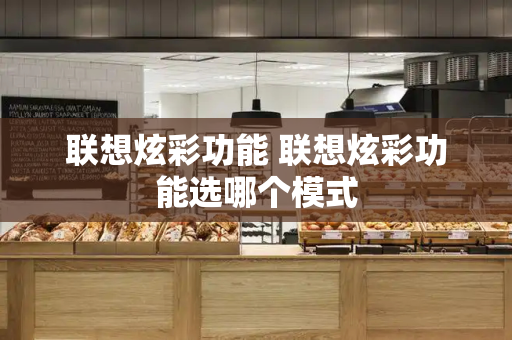 联想炫彩功能 联想炫彩功能选哪个模式-第1张图片-星选测评