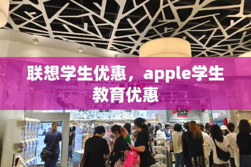 联想学生优惠，apple学生教育优惠-第1张图片-星选测评