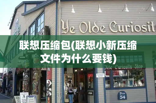 联想压缩包(联想小新压缩文件为什么要钱)