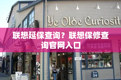 联想延保查询？联想保修查询官网入口-第1张图片-星选测评