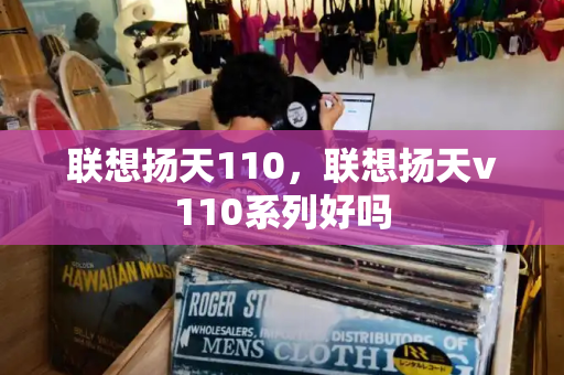 联想扬天110，联想扬天v110系列好吗