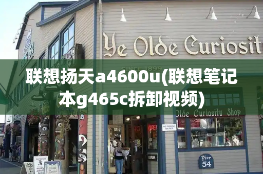 联想扬天a4600u(联想笔记本g465c拆卸视频)