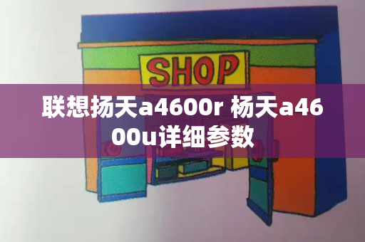联想扬天a4600r 杨天a4600u详细参数-第1张图片-星选测评