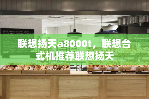 联想扬天a8000t，联想台式机推荐联想扬天