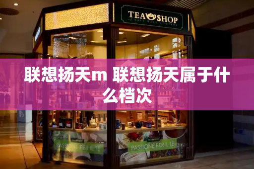 联想扬天m 联想扬天属于什么档次