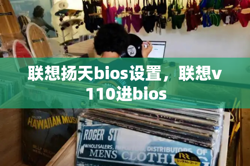 联想扬天bios设置，联想v110进bios-第1张图片-星选测评