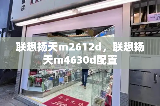 联想扬天m2612d，联想扬天m4630d配置-第1张图片-星选测评