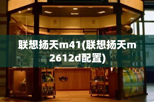 联想扬天m41(联想扬天m2612d配置)-第1张图片-星选测评