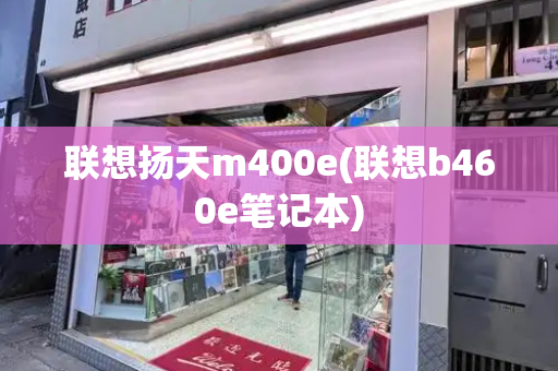 联想扬天m400e(联想b460e笔记本)-第1张图片-星选测评