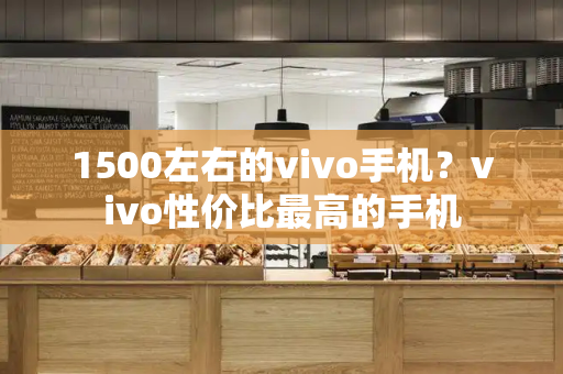 1500左右的vivo手机？vivo性价比最高的手机