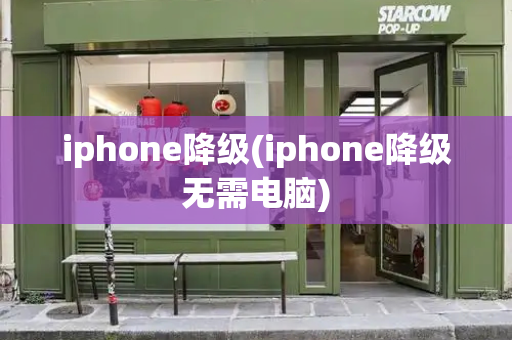 iphone降级(iphone降级无需电脑)
