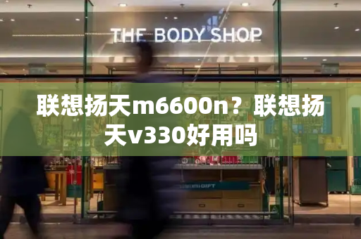 联想扬天m6600n？联想扬天v330好用吗-第1张图片-星选测评