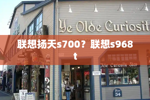 联想扬天s700？联想s968t