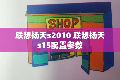 联想扬天s2010 联想扬天s15配置参数-第1张图片-星选测评